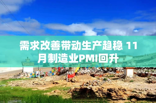 需求改善带动生产趋稳 11月制造业PMI回升