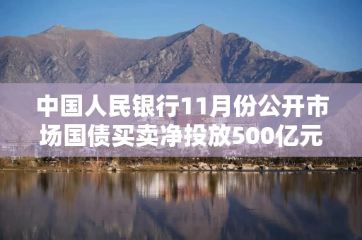 中国人民银行11月份公开市场国债买卖净投放500亿元
