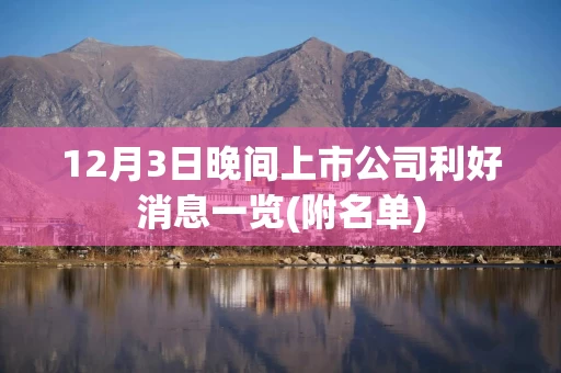 12月3日晚间上市公司利好消息一览(附名单)