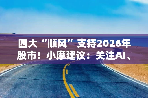四大“顺风”支持2026年股市!小摩建议:关注AI、周期股和中国等市场