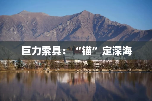 巨力索具:“锚”定深海