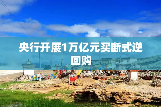 央行开展1万亿元买断式逆回购