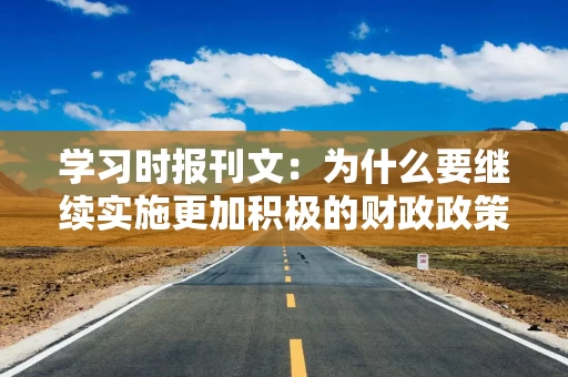 学习时报刊文:为什么要继续实施更加积极的财政政策