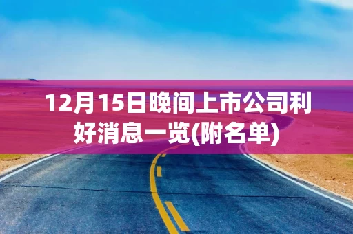12月15日晚间上市公司利好消息一览(附名单)