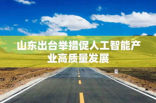 山东出台举措促人工智能产业高质量发展