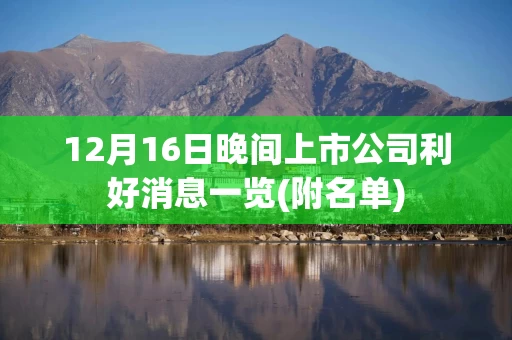 12月16日晚间上市公司利好消息一览(附名单)