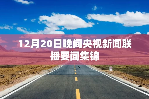 12月20日晚间央视新闻联播要闻集锦