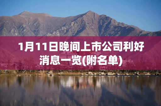 1月11日晚间上市公司利好消息一览(附名单)