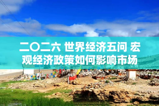 二〇二六 世界经济五问 宏观经济政策如何影响市场