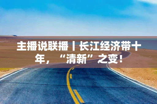 主播说联播丨长江经济带十年，“清新”之变！