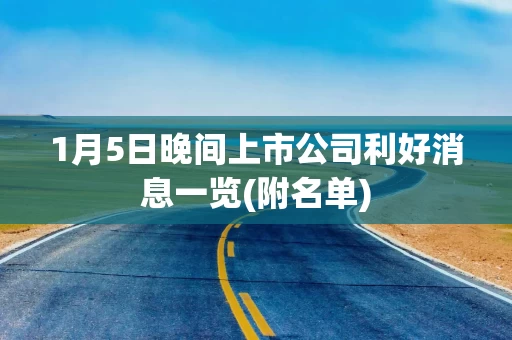 1月5日晚间上市公司利好消息一览(附名单)