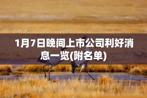 1月7日晚间上市公司利好消息一览(附名单)