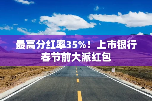最高分红率35%！上市银行春节前大派红包