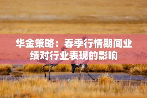 华金策略:春季行情期间业绩对行业表现的影响