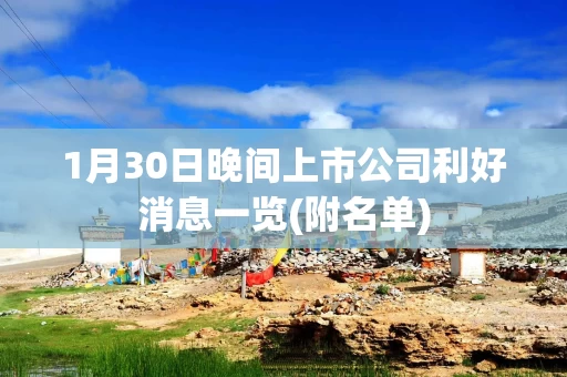 1月30日晚间上市公司利好消息一览(附名单)