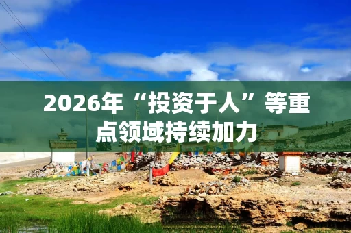 2026年“投资于人”等重点领域持续加力