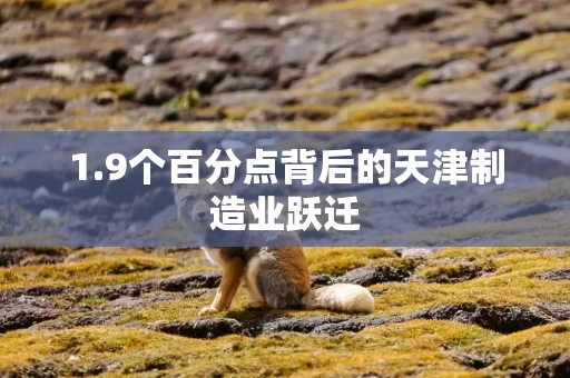 1.9个百分点背后的天津制造业跃迁