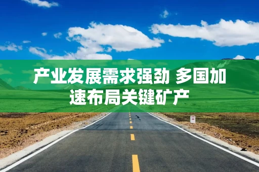 产业发展需求强劲 多国加速布局关键矿产