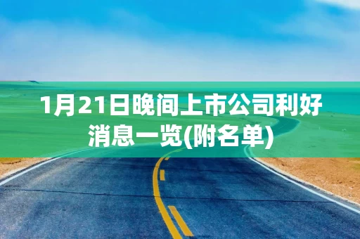 1月21日晚间上市公司利好消息一览(附名单)