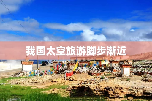 我国太空旅游脚步渐近