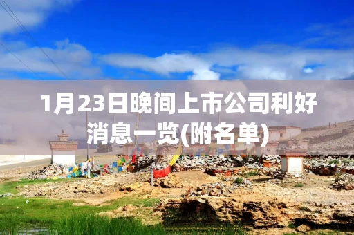 1月23日晚间上市公司利好消息一览(附名单)