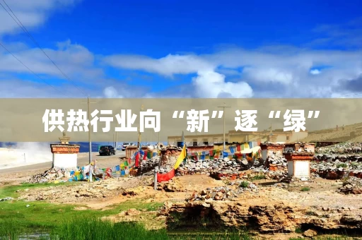 供热行业向“新”逐“绿”
