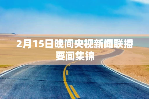 2月15日晚间央视新闻联播要闻集锦