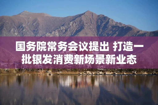 国务院常务会议提出 打造一批银发消费新场景新业态