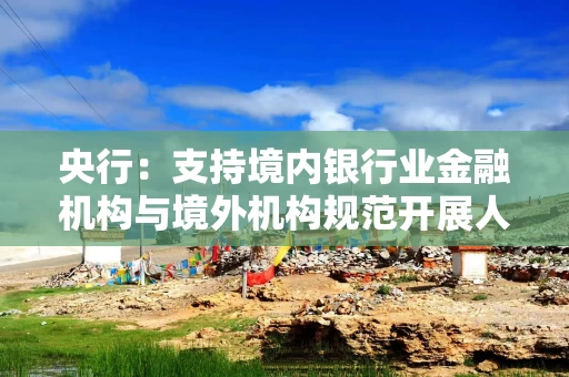 央行:支持境内银行业金融机构与境外机构规范开展人民币跨境同业融资业务