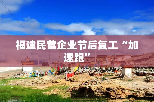 福建民营企业节后复工“加速跑”