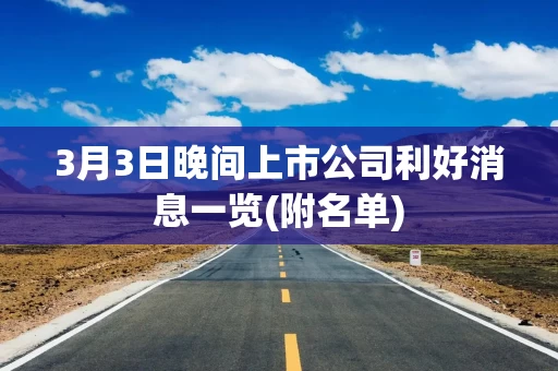 3月3日晚间上市公司利好消息一览(附名单)