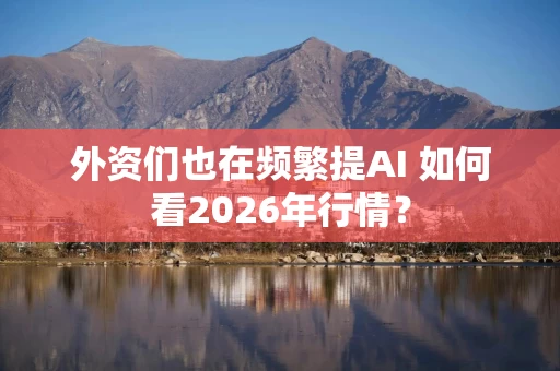 外资们也在频繁提AI 如何看2026年行情?