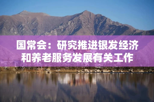 国常会:研究推进银发经济和养老服务发展有关工作