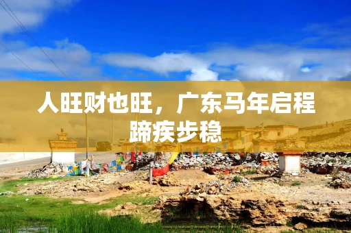 人旺财也旺，广东马年启程蹄疾步稳