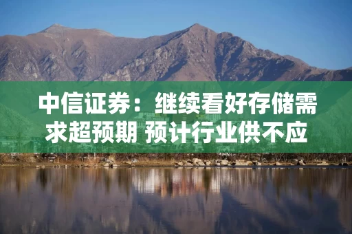 中信证券：继续看好存储需求超预期 预计行业供不应求将持续至27H1