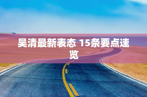 吴清最新表态 15条要点速览