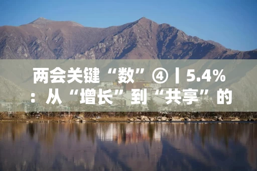 两会关键“数”④丨5.4%：从“增长”到“共享”的幸福刻度