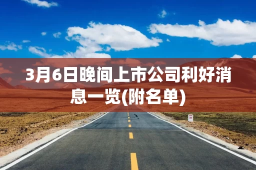 3月6日晚间上市公司利好消息一览(附名单)