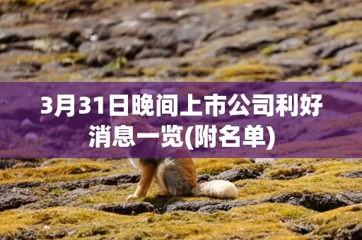 3月31日晚间上市公司利好消息一览(附名单)