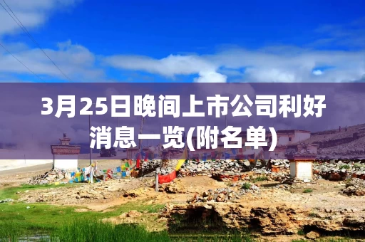 3月25日晚间上市公司利好消息一览(附名单)