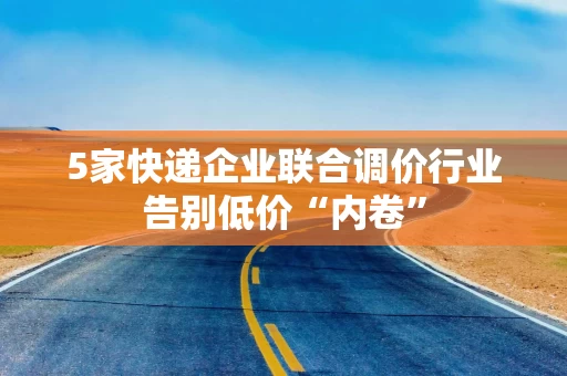 5家快递企业联合调价行业告别低价“内卷”