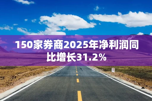 150家券商2025年净利润同比增长31.2%