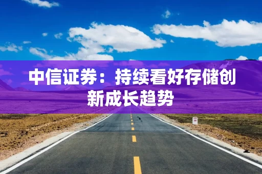 中信证券:持续看好存储创新成长趋势