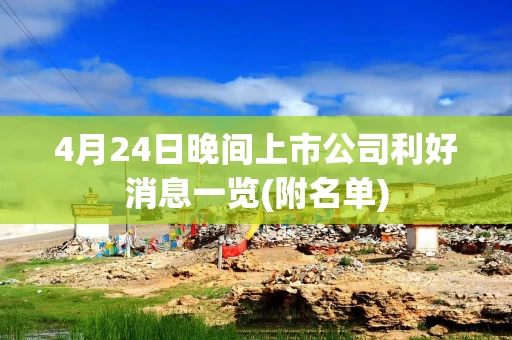 4月24日晚间上市公司利好消息一览(附名单)