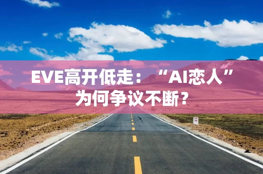 EVE高开低走：“AI恋人”为何争议不断？