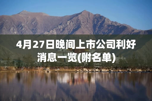 4月27日晚间上市公司利好消息一览(附名单)