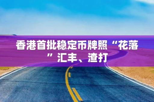 香港首批稳定币牌照“花落”汇丰、渣打