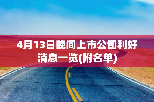 4月13日晚间上市公司利好消息一览(附名单)