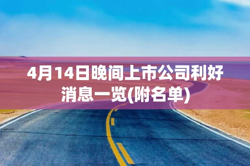 4月14日晚间上市公司利好消息一览(附名单)