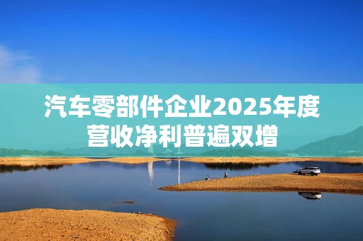 汽车零部件企业2025年度营收净利普遍双增